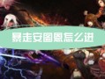 dnf暴走安图恩教程 - dnf暴走安图恩攻略