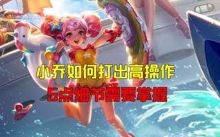王者荣耀小乔教学 - 王者荣耀小乔教程