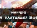 玩dnf内存 - 玩dnf内存条8g还是16g